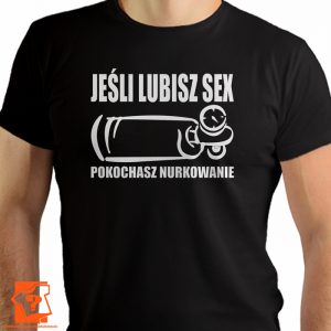 Jeśli lubisz sex pokochasz nurkowanie - koszulki z nadrukiem