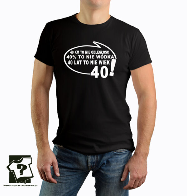 40 lat to nie wiek 40 % to nie wódka - śmieszny prezent - koszulka z nadrukiem