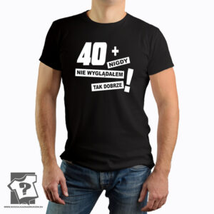 40 nigdy nie wyglądałem tak dobrze - śmieszny prezent - koszulka z nadrukiem