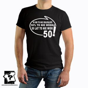 50 kilometrów to nie odległość 50 % to nie wódka 50 lat to nie wiek - śmieszny prezent na 50 urodziny