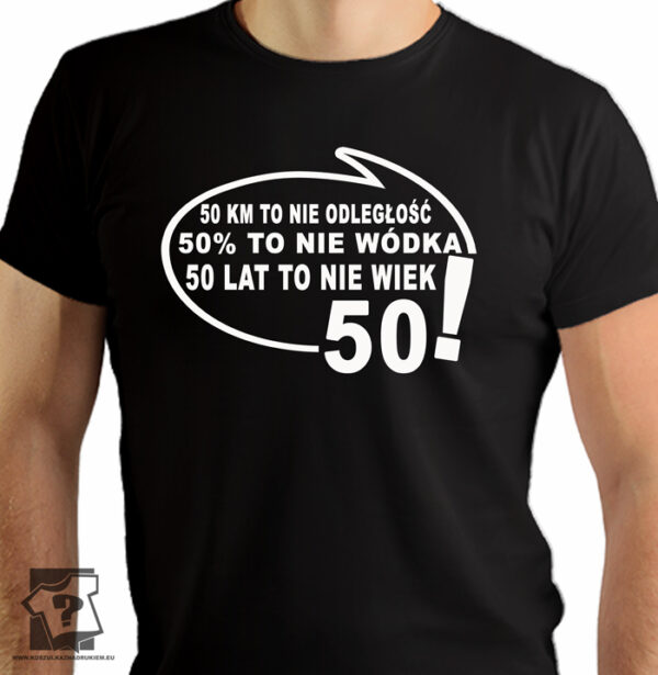 50 kilometrów to nie odległość 50 % to nie wódka 50 lat to nie wiek - śmieszny prezent na 50 urodziny - koszulka