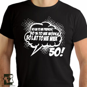 50 kilometrów to nie prędkość 50 % to nie wódka 50 lat to nie wiek - koszulki z nadrukiem - śmieszny prezent na 50 urodziny