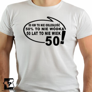 Koszulka z nadrukiem na 50 urodziny - 50 km to nie odległość 50% to nie wódka 50 lat to nie wiek