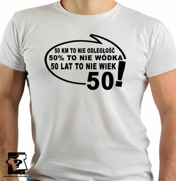 Koszulka z nadrukiem na 50 urodziny - 50 km to nie odległość 50% to nie wódka 50 lat to nie wiek