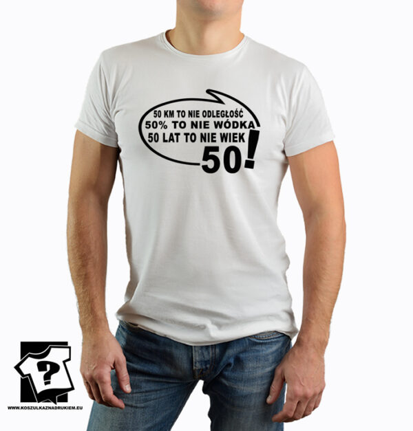 Koszulki z nadrukiem na 50 urodziny - 50 km to nie odległość 50% to nie wódka 50 lat to nie wiek