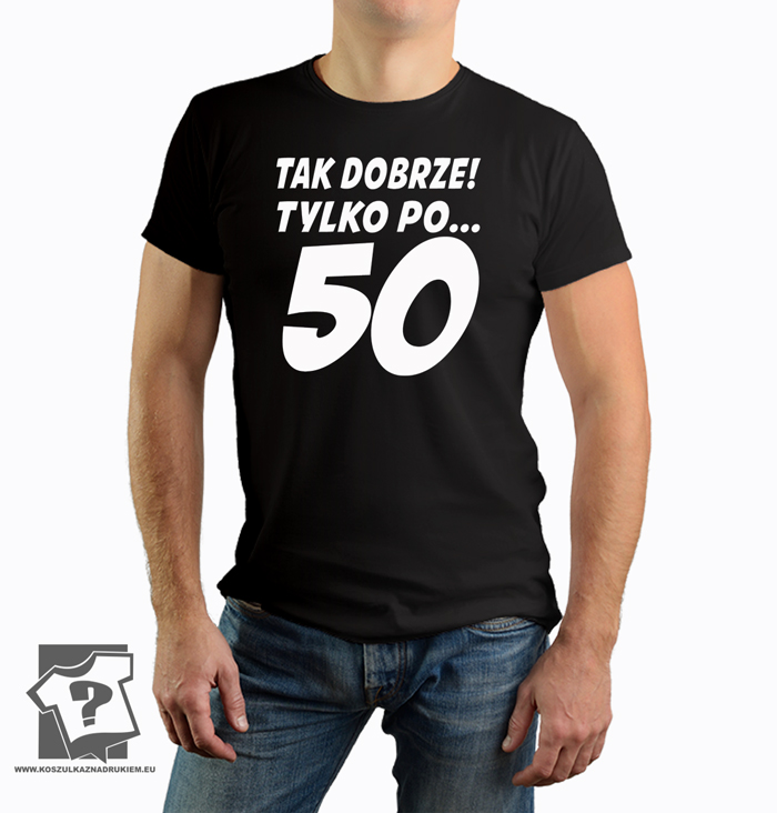 Tak dobrze tylko po 50 - koszulka z nadrukiem - śmieszny prezent na 50 urodziny Tak dobrze tylko po 50 - koszulka z nadrukiem - śmieszny prezent na 50 urodziny