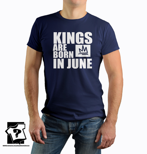 Kings are born in June koszulka z nadrukiem dla chłopaka prezent na urodziny Kings are born in June koszulka z nadrukiem dla chłopaka prezent na urodziny