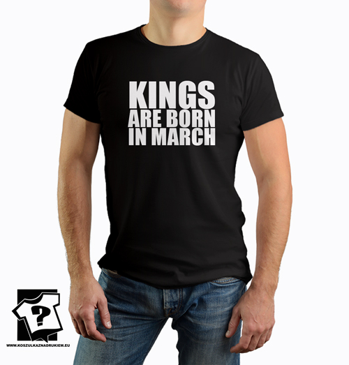 Kings are born in March koszulka z nadrukiem dla chłopaka śmieszny prezent na urodziny